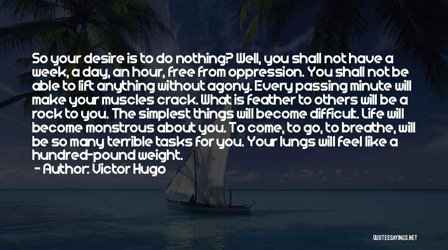 Victor Hugo Quotes: So Your Desire Is To Do Nothing? Well, You Shall Not Have A Week, A Day, An Hour, Free From