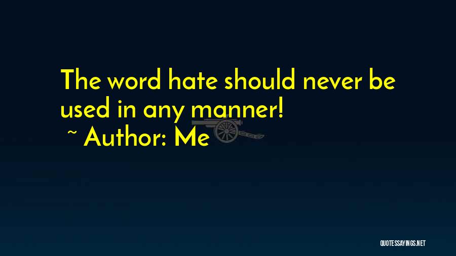 Me Quotes: The Word Hate Should Never Be Used In Any Manner!