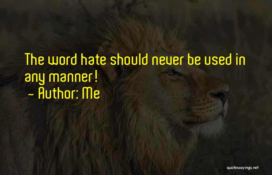 Me Quotes: The Word Hate Should Never Be Used In Any Manner!