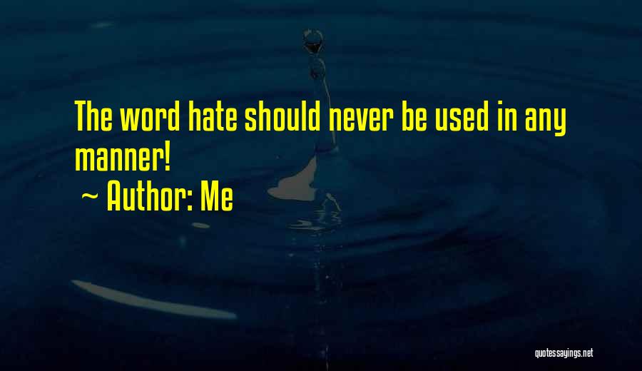 Me Quotes: The Word Hate Should Never Be Used In Any Manner!