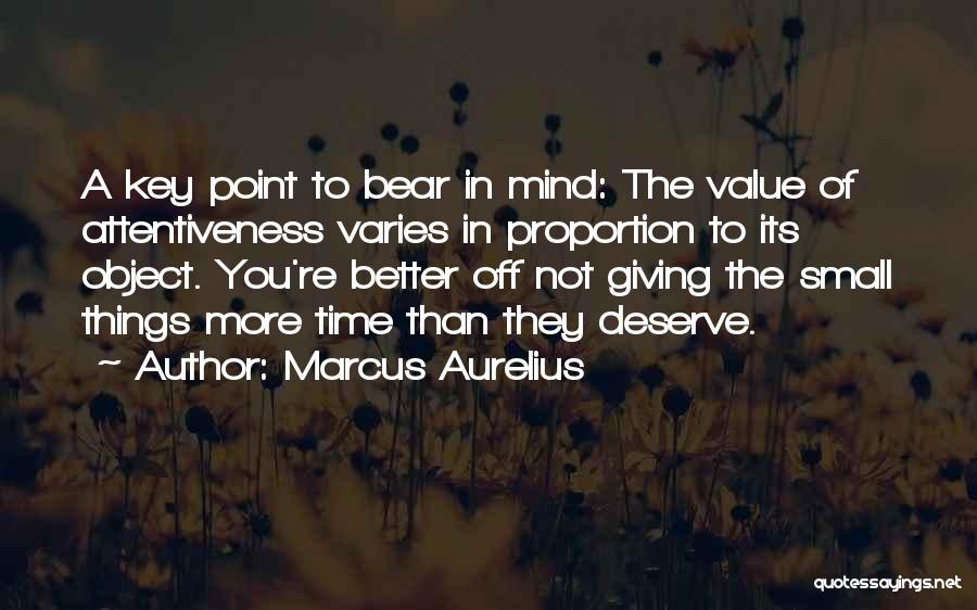 Marcus Aurelius Quotes: A Key Point To Bear In Mind: The Value Of Attentiveness Varies In Proportion To Its Object. You're Better Off