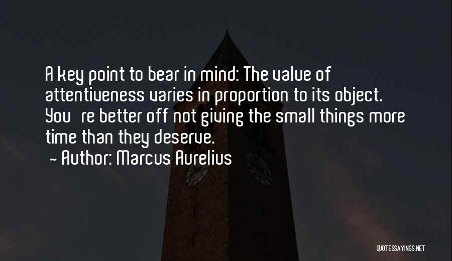 Marcus Aurelius Quotes: A Key Point To Bear In Mind: The Value Of Attentiveness Varies In Proportion To Its Object. You're Better Off