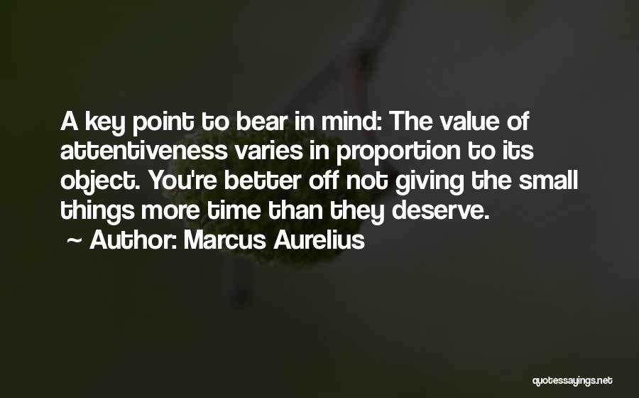 Marcus Aurelius Quotes: A Key Point To Bear In Mind: The Value Of Attentiveness Varies In Proportion To Its Object. You're Better Off