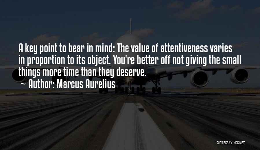Marcus Aurelius Quotes: A Key Point To Bear In Mind: The Value Of Attentiveness Varies In Proportion To Its Object. You're Better Off
