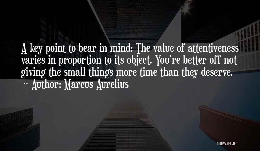 Marcus Aurelius Quotes: A Key Point To Bear In Mind: The Value Of Attentiveness Varies In Proportion To Its Object. You're Better Off