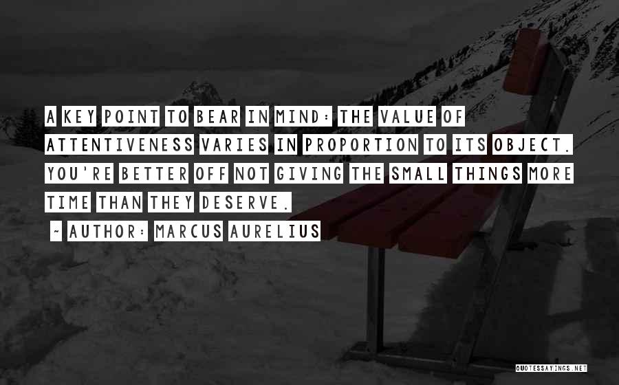 Marcus Aurelius Quotes: A Key Point To Bear In Mind: The Value Of Attentiveness Varies In Proportion To Its Object. You're Better Off