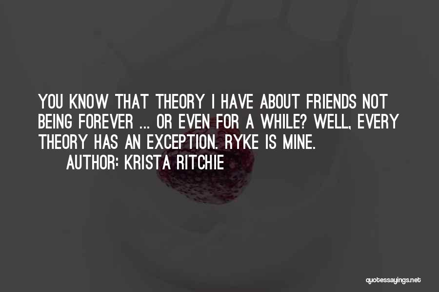 Krista Ritchie Quotes: You Know That Theory I Have About Friends Not Being Forever ... Or Even For A While? Well, Every Theory