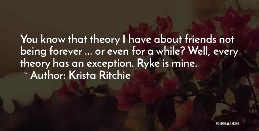 Krista Ritchie Quotes: You Know That Theory I Have About Friends Not Being Forever ... Or Even For A While? Well, Every Theory