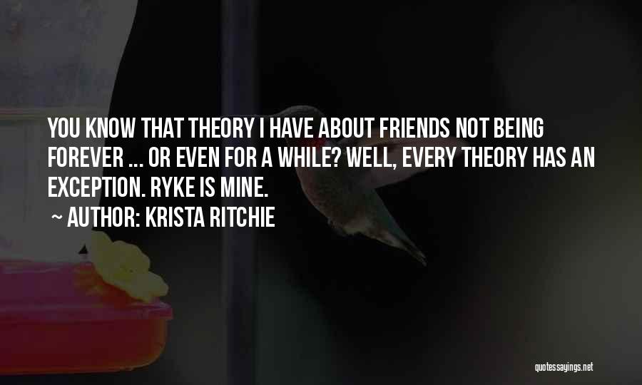 Krista Ritchie Quotes: You Know That Theory I Have About Friends Not Being Forever ... Or Even For A While? Well, Every Theory