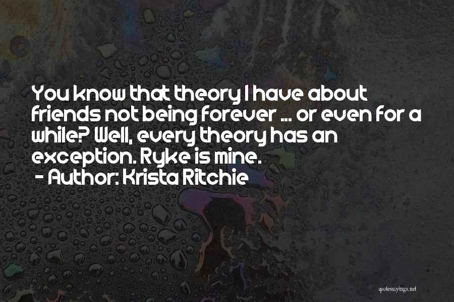 Krista Ritchie Quotes: You Know That Theory I Have About Friends Not Being Forever ... Or Even For A While? Well, Every Theory