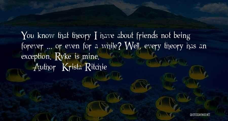 Krista Ritchie Quotes: You Know That Theory I Have About Friends Not Being Forever ... Or Even For A While? Well, Every Theory