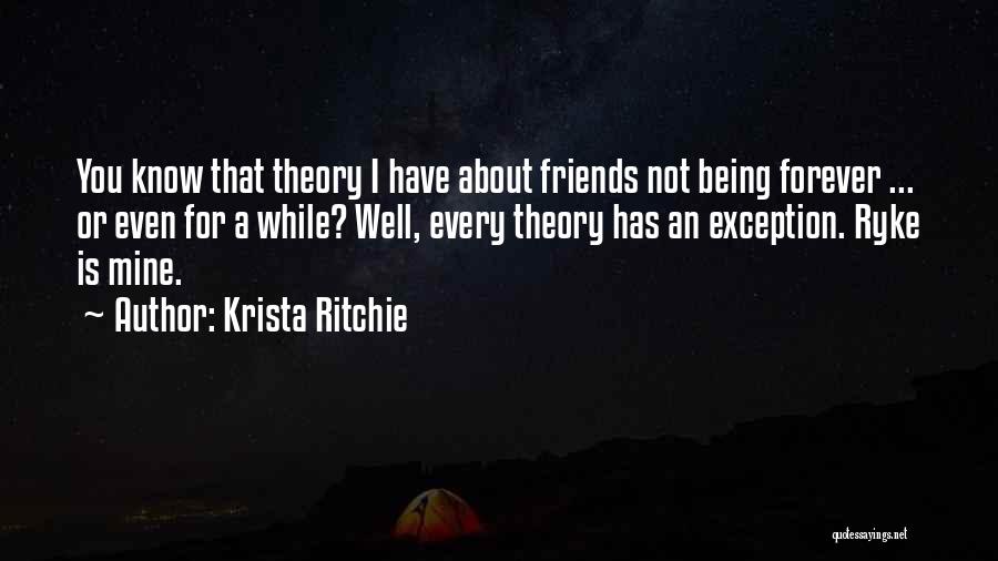 Krista Ritchie Quotes: You Know That Theory I Have About Friends Not Being Forever ... Or Even For A While? Well, Every Theory