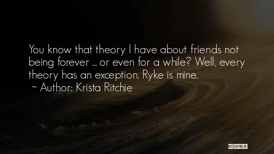 Krista Ritchie Quotes: You Know That Theory I Have About Friends Not Being Forever ... Or Even For A While? Well, Every Theory