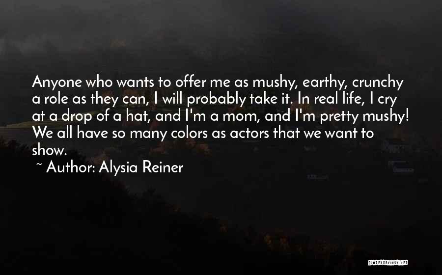 Alysia Reiner Quotes: Anyone Who Wants To Offer Me As Mushy, Earthy, Crunchy A Role As They Can, I Will Probably Take It.