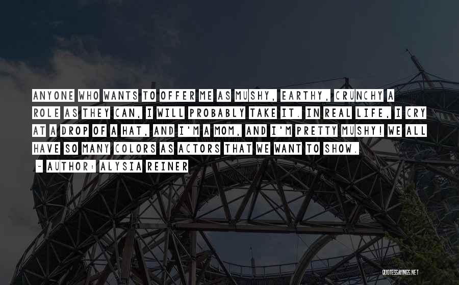Alysia Reiner Quotes: Anyone Who Wants To Offer Me As Mushy, Earthy, Crunchy A Role As They Can, I Will Probably Take It.