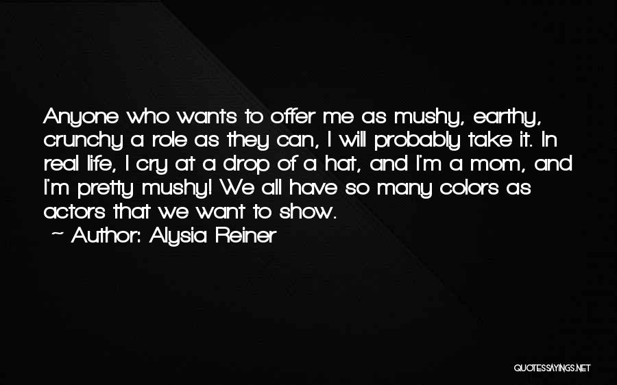 Alysia Reiner Quotes: Anyone Who Wants To Offer Me As Mushy, Earthy, Crunchy A Role As They Can, I Will Probably Take It.