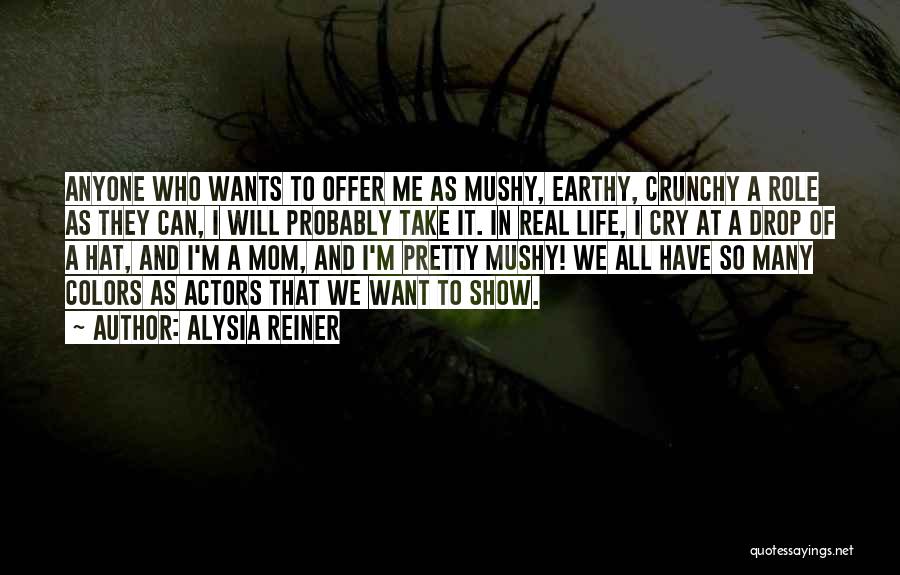 Alysia Reiner Quotes: Anyone Who Wants To Offer Me As Mushy, Earthy, Crunchy A Role As They Can, I Will Probably Take It.