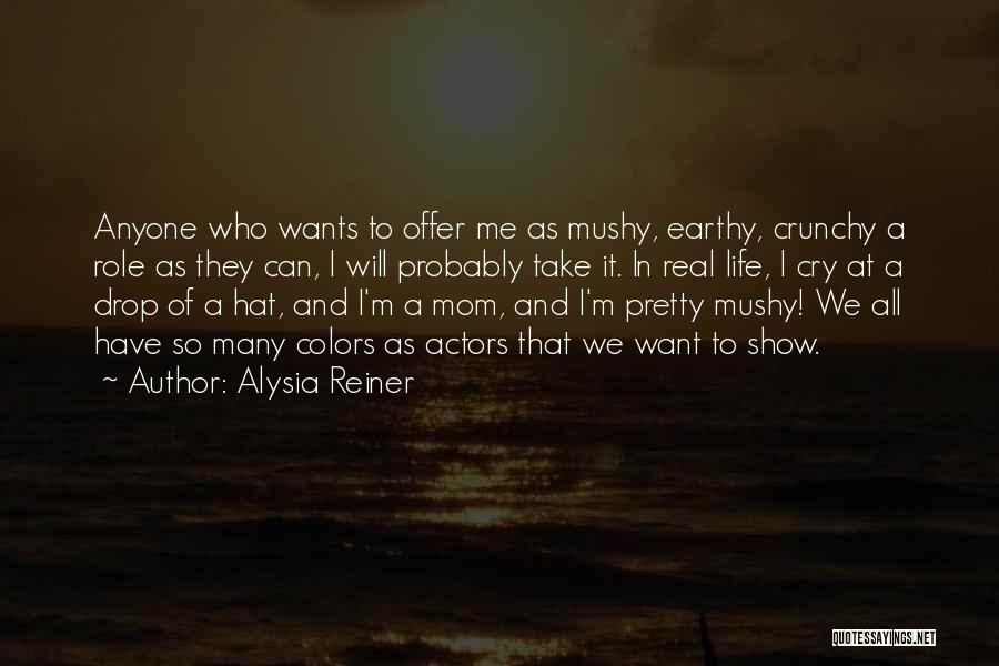 Alysia Reiner Quotes: Anyone Who Wants To Offer Me As Mushy, Earthy, Crunchy A Role As They Can, I Will Probably Take It.