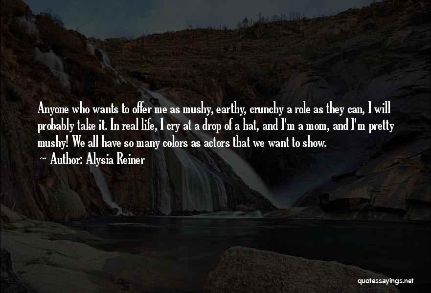 Alysia Reiner Quotes: Anyone Who Wants To Offer Me As Mushy, Earthy, Crunchy A Role As They Can, I Will Probably Take It.