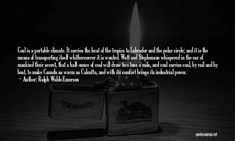 Ralph Waldo Emerson Quotes: Coal Is A Portable Climate. It Carries The Heat Of The Tropics To Labrador And The Polar Circle; And It