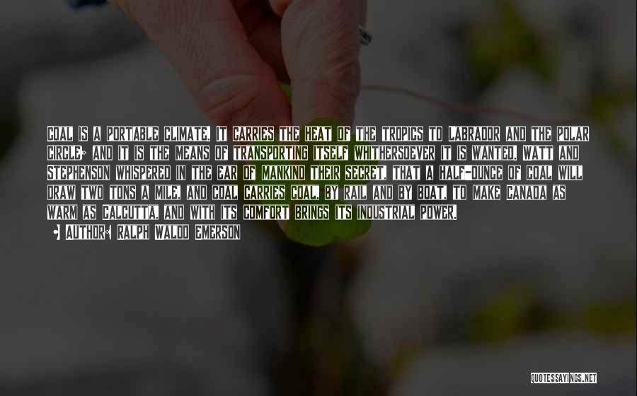 Ralph Waldo Emerson Quotes: Coal Is A Portable Climate. It Carries The Heat Of The Tropics To Labrador And The Polar Circle; And It