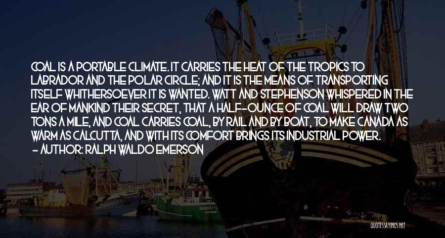 Ralph Waldo Emerson Quotes: Coal Is A Portable Climate. It Carries The Heat Of The Tropics To Labrador And The Polar Circle; And It