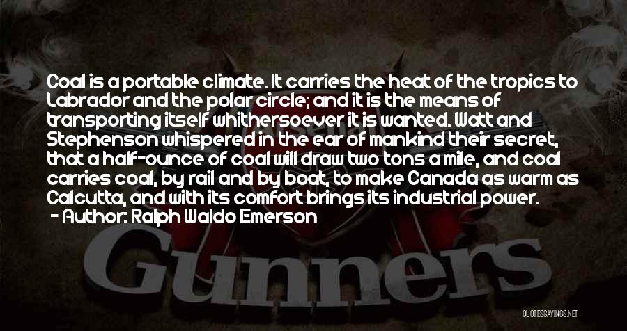 Ralph Waldo Emerson Quotes: Coal Is A Portable Climate. It Carries The Heat Of The Tropics To Labrador And The Polar Circle; And It