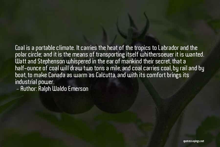 Ralph Waldo Emerson Quotes: Coal Is A Portable Climate. It Carries The Heat Of The Tropics To Labrador And The Polar Circle; And It