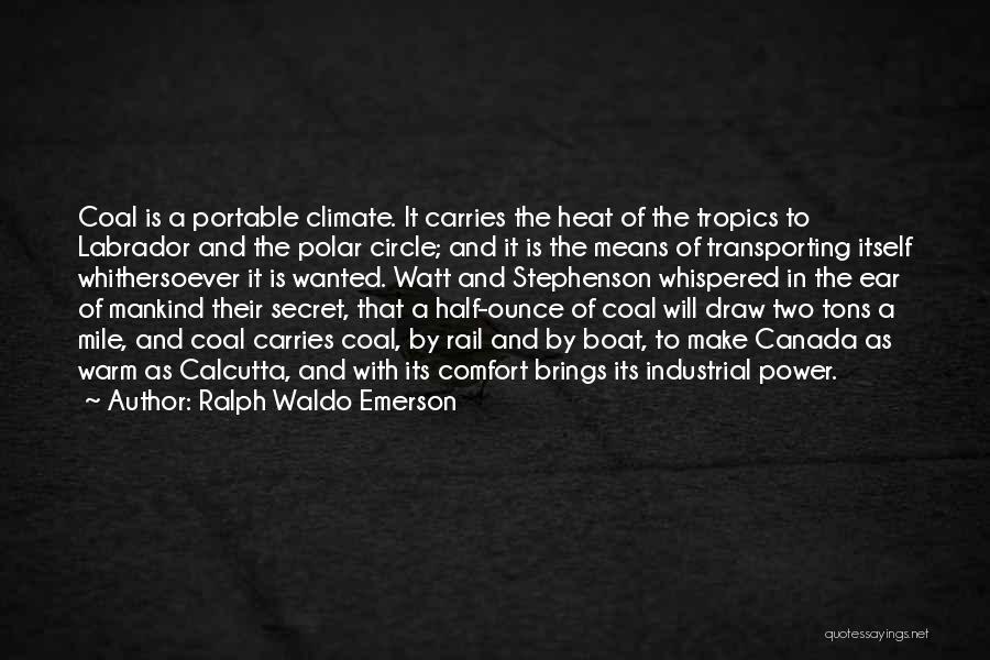 Ralph Waldo Emerson Quotes: Coal Is A Portable Climate. It Carries The Heat Of The Tropics To Labrador And The Polar Circle; And It