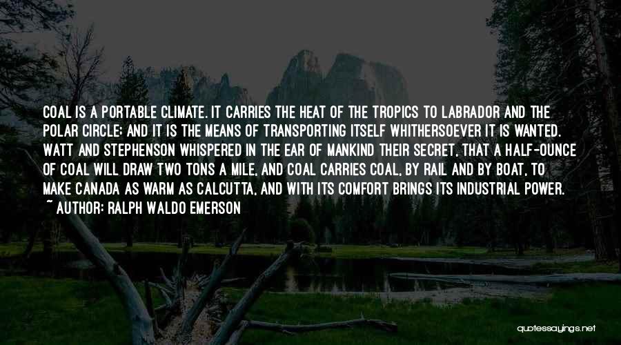 Ralph Waldo Emerson Quotes: Coal Is A Portable Climate. It Carries The Heat Of The Tropics To Labrador And The Polar Circle; And It