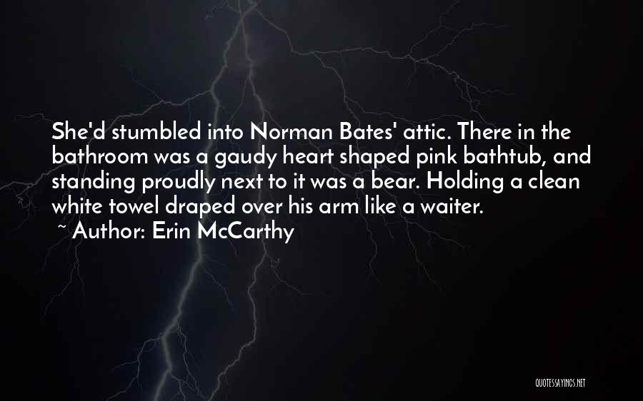 Erin McCarthy Quotes: She'd Stumbled Into Norman Bates' Attic. There In The Bathroom Was A Gaudy Heart Shaped Pink Bathtub, And Standing Proudly