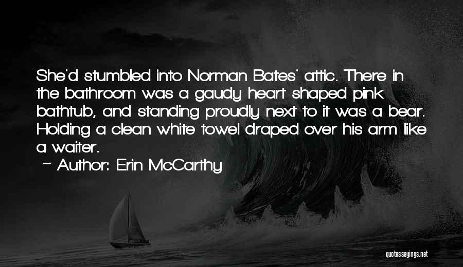 Erin McCarthy Quotes: She'd Stumbled Into Norman Bates' Attic. There In The Bathroom Was A Gaudy Heart Shaped Pink Bathtub, And Standing Proudly