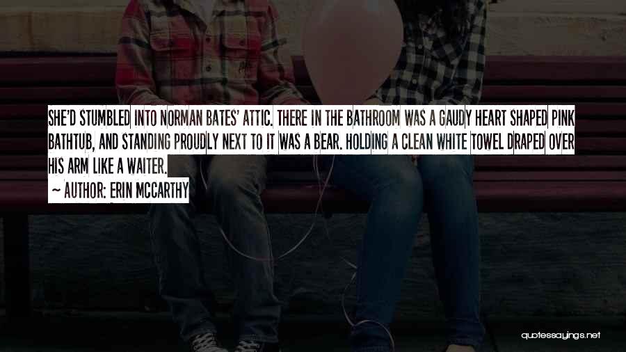 Erin McCarthy Quotes: She'd Stumbled Into Norman Bates' Attic. There In The Bathroom Was A Gaudy Heart Shaped Pink Bathtub, And Standing Proudly