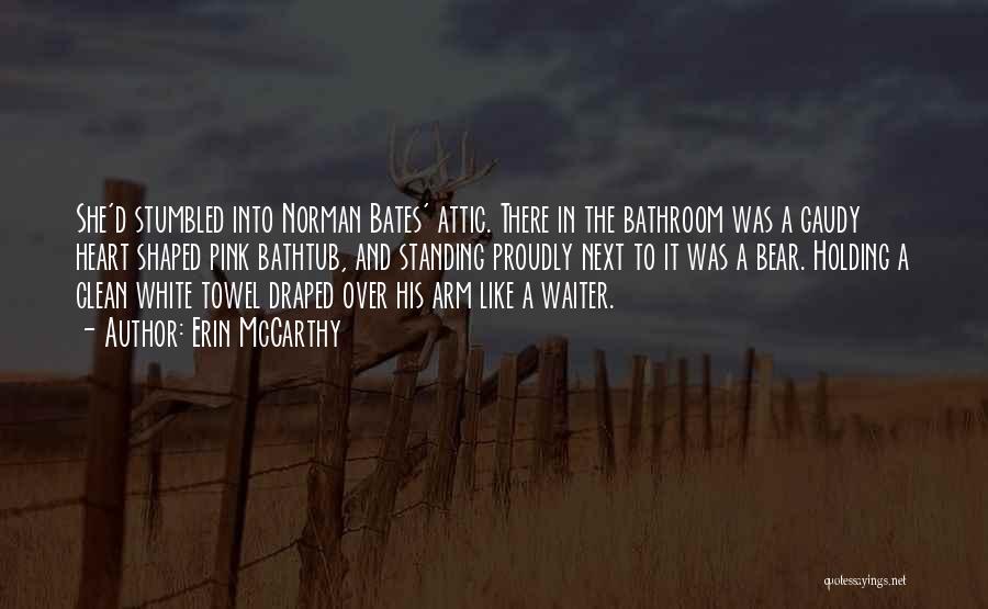 Erin McCarthy Quotes: She'd Stumbled Into Norman Bates' Attic. There In The Bathroom Was A Gaudy Heart Shaped Pink Bathtub, And Standing Proudly