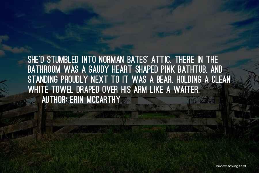 Erin McCarthy Quotes: She'd Stumbled Into Norman Bates' Attic. There In The Bathroom Was A Gaudy Heart Shaped Pink Bathtub, And Standing Proudly