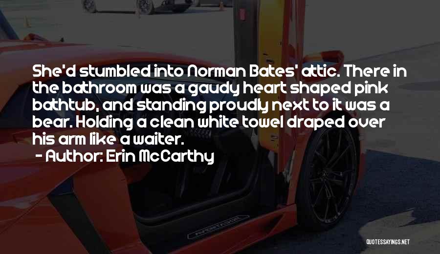 Erin McCarthy Quotes: She'd Stumbled Into Norman Bates' Attic. There In The Bathroom Was A Gaudy Heart Shaped Pink Bathtub, And Standing Proudly