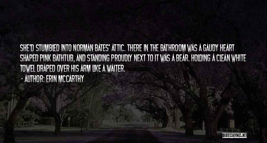 Erin McCarthy Quotes: She'd Stumbled Into Norman Bates' Attic. There In The Bathroom Was A Gaudy Heart Shaped Pink Bathtub, And Standing Proudly