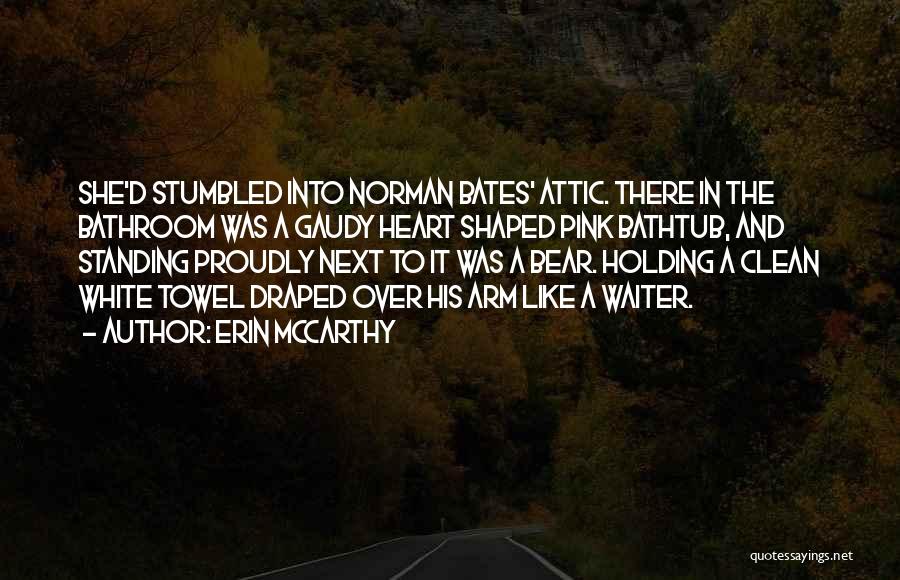 Erin McCarthy Quotes: She'd Stumbled Into Norman Bates' Attic. There In The Bathroom Was A Gaudy Heart Shaped Pink Bathtub, And Standing Proudly