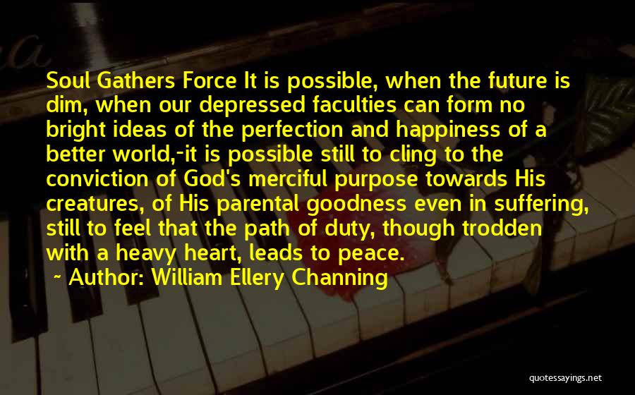 William Ellery Channing Quotes: Soul Gathers Force It Is Possible, When The Future Is Dim, When Our Depressed Faculties Can Form No Bright Ideas