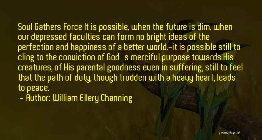 William Ellery Channing Quotes: Soul Gathers Force It Is Possible, When The Future Is Dim, When Our Depressed Faculties Can Form No Bright Ideas