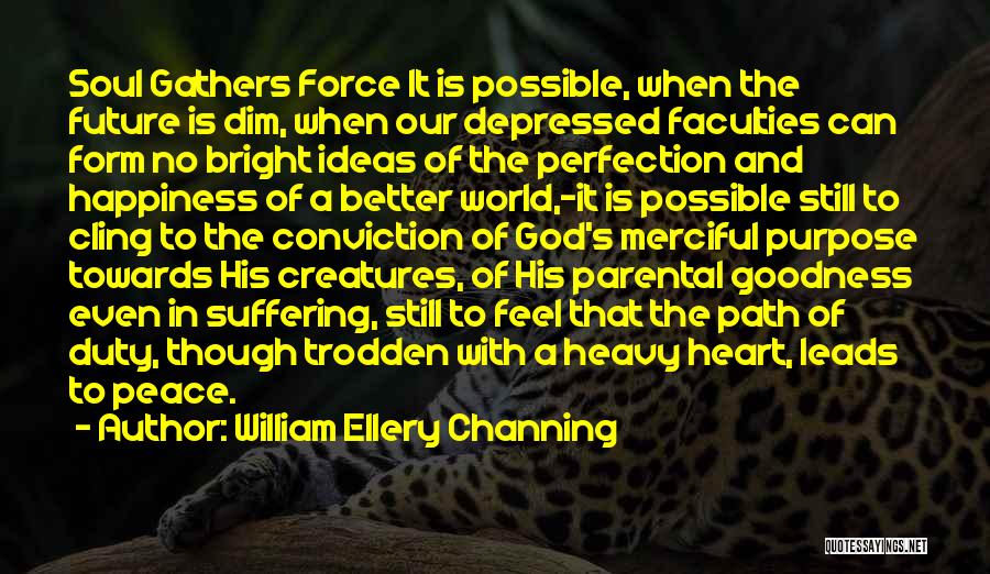 William Ellery Channing Quotes: Soul Gathers Force It Is Possible, When The Future Is Dim, When Our Depressed Faculties Can Form No Bright Ideas