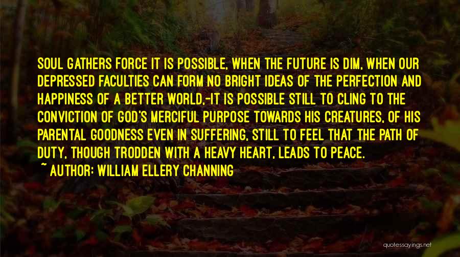 William Ellery Channing Quotes: Soul Gathers Force It Is Possible, When The Future Is Dim, When Our Depressed Faculties Can Form No Bright Ideas