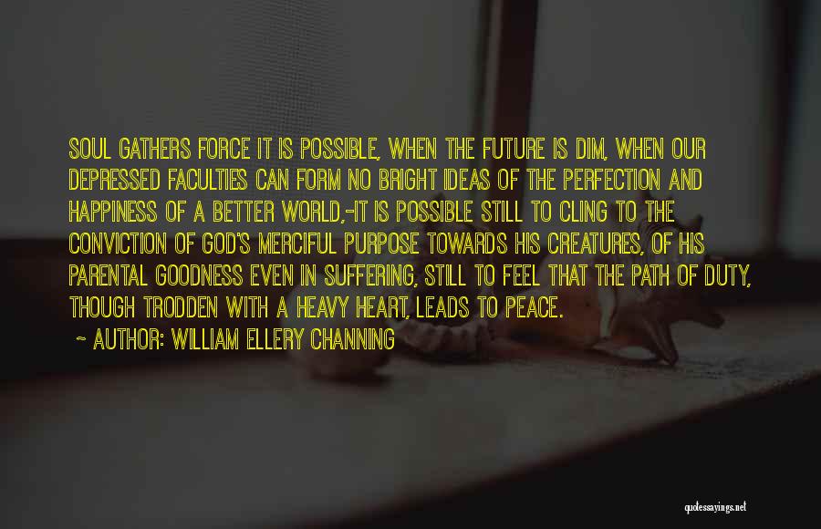 William Ellery Channing Quotes: Soul Gathers Force It Is Possible, When The Future Is Dim, When Our Depressed Faculties Can Form No Bright Ideas