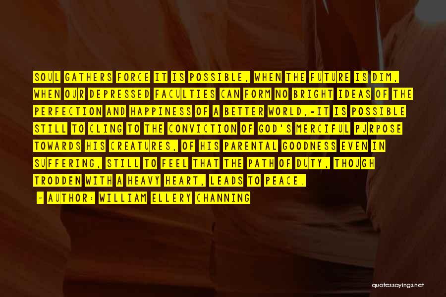 William Ellery Channing Quotes: Soul Gathers Force It Is Possible, When The Future Is Dim, When Our Depressed Faculties Can Form No Bright Ideas