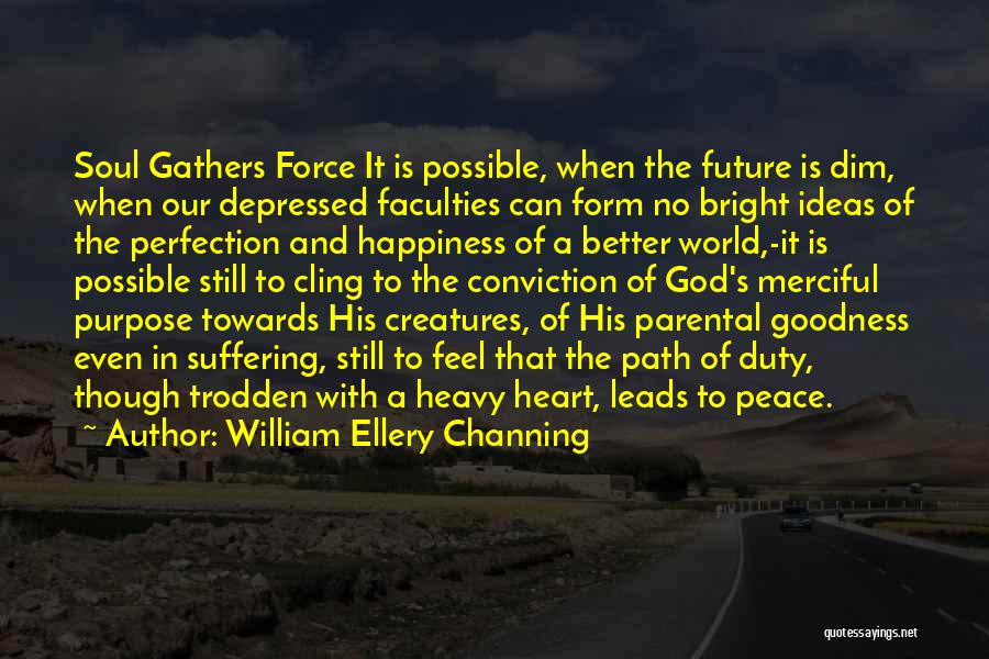 William Ellery Channing Quotes: Soul Gathers Force It Is Possible, When The Future Is Dim, When Our Depressed Faculties Can Form No Bright Ideas