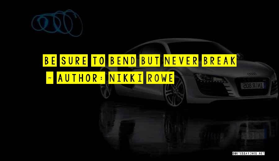 Nikki Rowe Quotes: Be Sure To Bend But Never Break