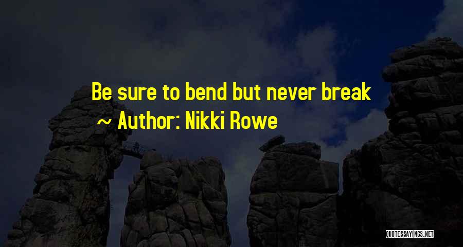 Nikki Rowe Quotes: Be Sure To Bend But Never Break