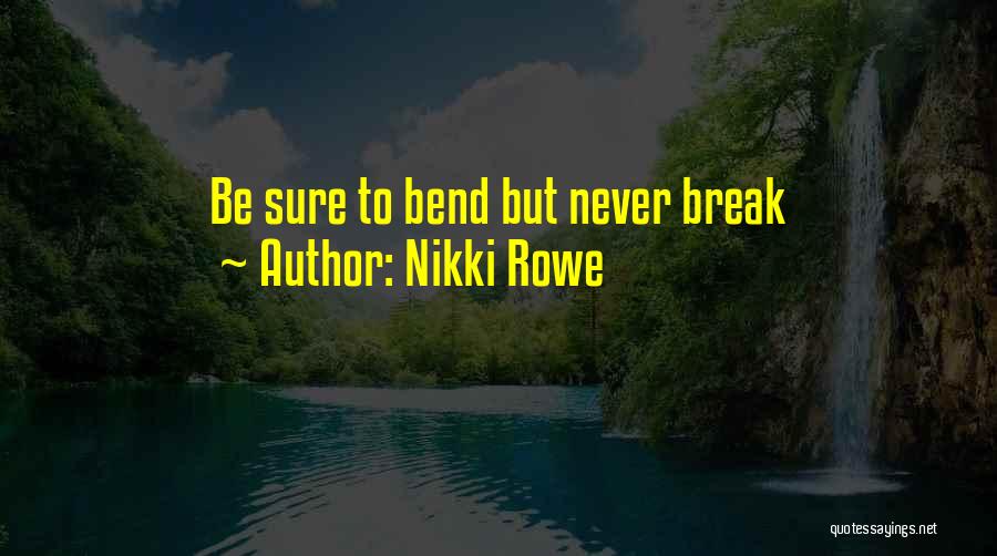 Nikki Rowe Quotes: Be Sure To Bend But Never Break