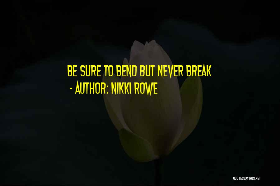 Nikki Rowe Quotes: Be Sure To Bend But Never Break