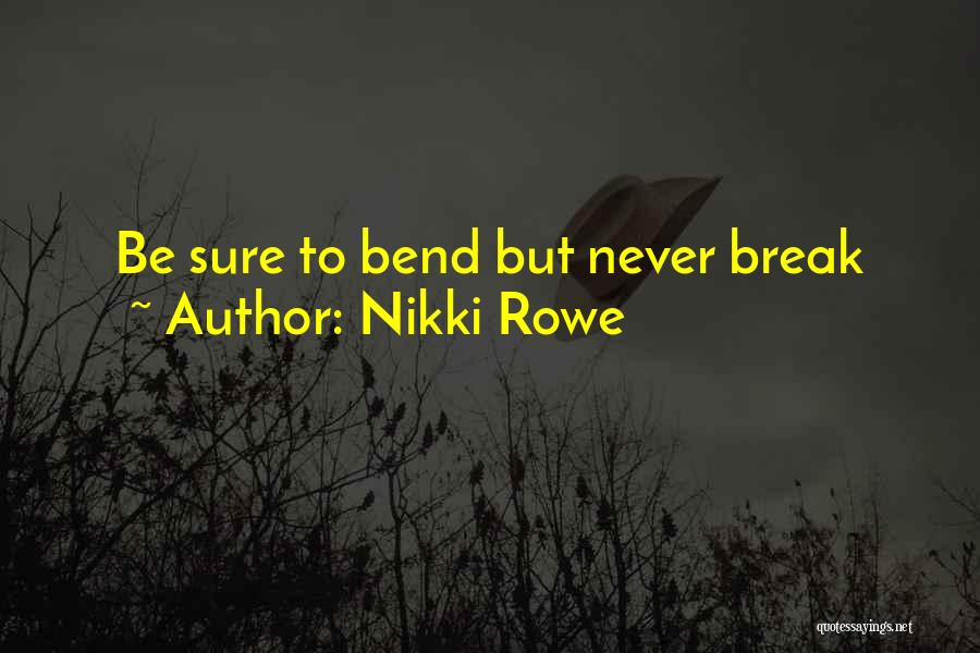 Nikki Rowe Quotes: Be Sure To Bend But Never Break